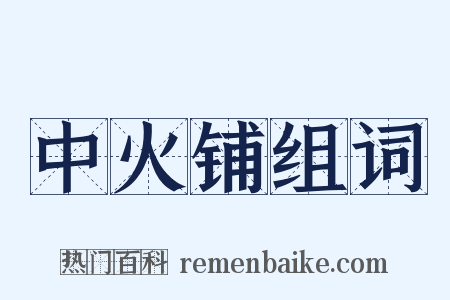 中火铺组词是什么意思的图片